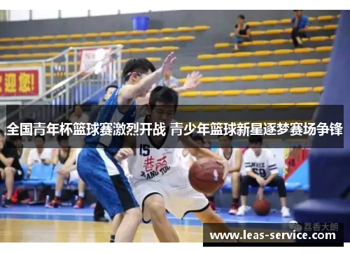 全国青年杯篮球赛激烈开战 青少年篮球新星逐梦赛场争锋