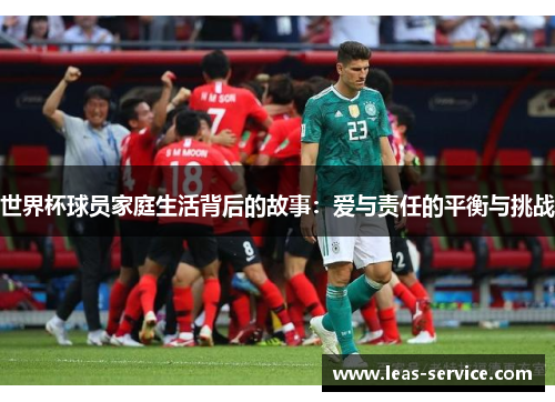 世界杯球员家庭生活背后的故事：爱与责任的平衡与挑战