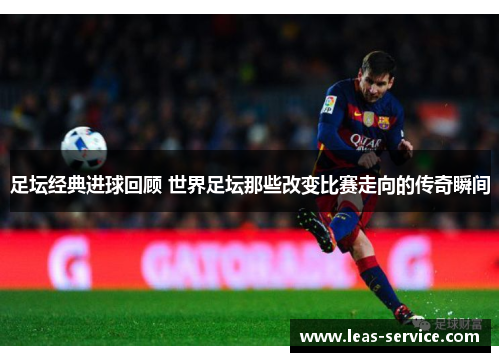 足坛经典进球回顾 世界足坛那些改变比赛走向的传奇瞬间