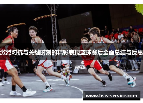 激烈对抗与关键时刻的精彩表现篮球赛后全面总结与反思