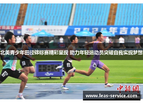 北美青少年田径锦标赛精彩呈现 助力年轻运动员突破自我实现梦想