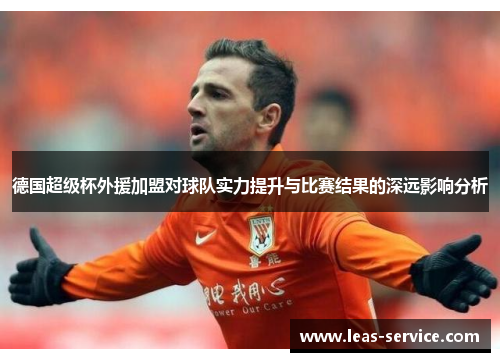 德国超级杯外援加盟对球队实力提升与比赛结果的深远影响分析