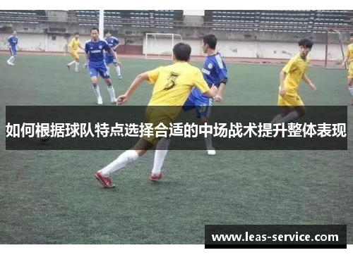 如何根据球队特点选择合适的中场战术提升整体表现