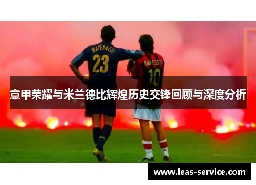 意甲荣耀与米兰德比辉煌历史交锋回顾与深度分析