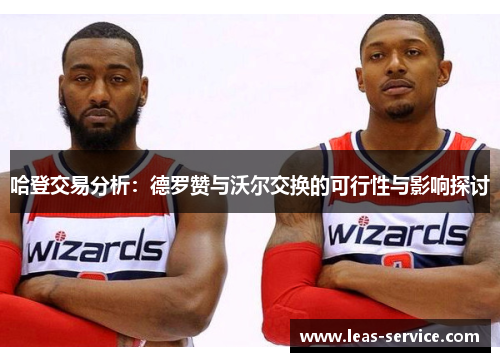 哈登交易分析：德罗赞与沃尔交换的可行性与影响探讨